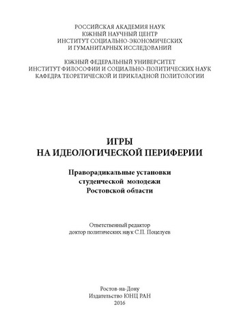 Игры на идеологической периферии. Праворадикальные уста- новки студенческой молодежи Ростовской области / [С.П. Поцелу- ев, М.С. Константинов, П.Н. Лукичев и др.]; отв. ред. д-р полит. наук С.П. Поцелуев. — Ростов н/Д: Изд-во ЮНЦ РАН, 2016. — 396 с. — ISB