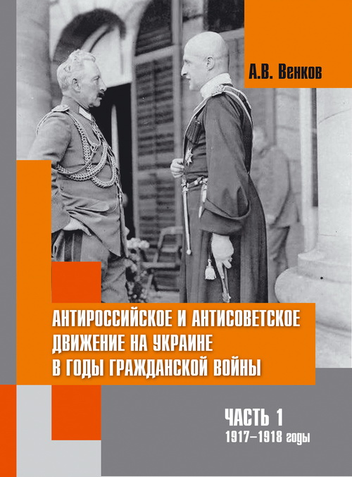 Венков А.В. Антироссийское и антисоветское движение (1917–1918 гг.) на Украине в годы Гражданской войны. Часть 1. 1917 -1918 годы / А.В. Венков; [отв. ред. акад. Г.Г. Матишов]. Ростов н/Д: Изд-во ЮНЦ РАН, 2015. 238 c. ISBN 978-5-4358-0109-5; 978-5-4358-01